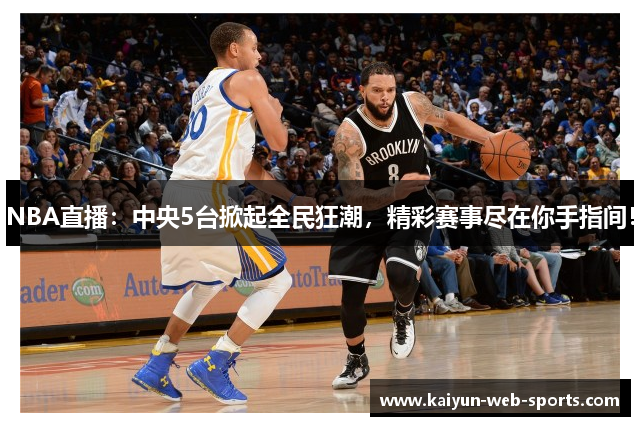 NBA直播：中央5台掀起全民狂潮，精彩赛事尽在你手指间！