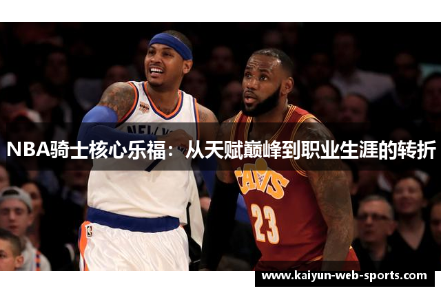 NBA骑士核心乐福：从天赋巅峰到职业生涯的转折
