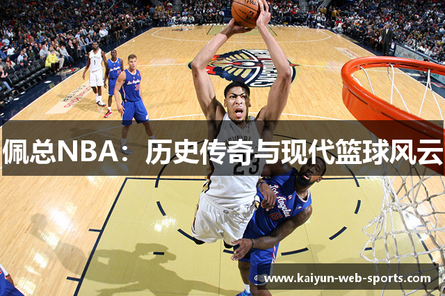 佩总NBA：历史传奇与现代篮球风云