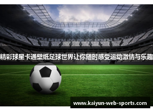 精彩球星卡通壁纸足球世界让你随时感受运动激情与乐趣