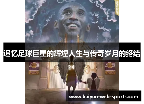 追忆足球巨星的辉煌人生与传奇岁月的终结
