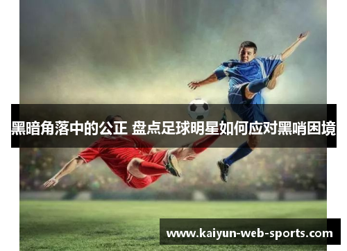 黑暗角落中的公正 盘点足球明星如何应对黑哨困境