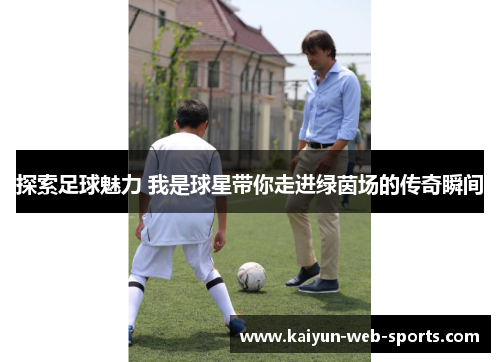 探索足球魅力 我是球星带你走进绿茵场的传奇瞬间