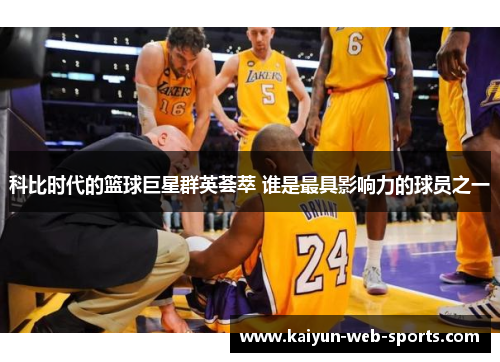 科比时代的篮球巨星群英荟萃 谁是最具影响力的球员之一