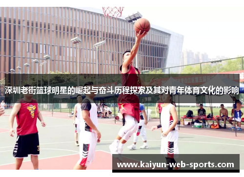 深圳老街篮球明星的崛起与奋斗历程探索及其对青年体育文化的影响