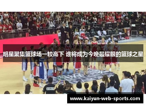 明星聚集篮球场一较高下 谁将成为今晚最耀眼的篮球之星