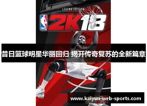 昔日篮球明星华丽回归 揭开传奇复苏的全新篇章