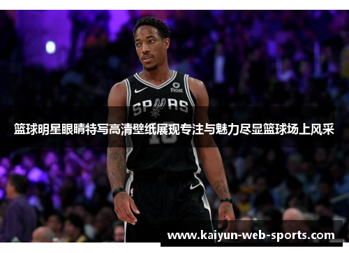 篮球明星眼睛特写高清壁纸展现专注与魅力尽显篮球场上风采