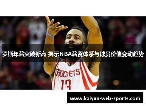 罗斯年薪突破新高 揭示NBA薪资体系与球员价值变动趋势