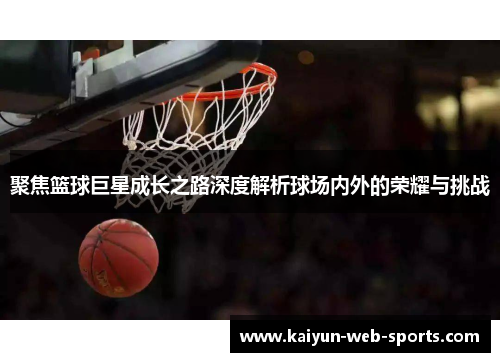 聚焦篮球巨星成长之路深度解析球场内外的荣耀与挑战