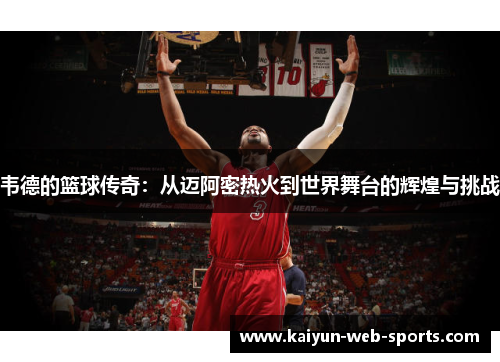 韦德的篮球传奇：从迈阿密热火到世界舞台的辉煌与挑战